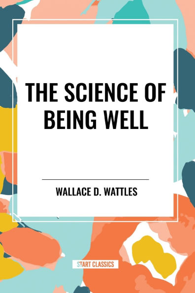 The Science of Being Well: by Wallace D. Wattles