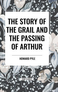 Title: The Story of the Grail and the Passing of Arthur, Author: Howard Pyle