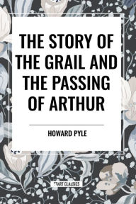 Title: The Story of the Grail and the Passing of Arthur, Author: Howard Pyle