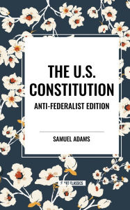 Title: The U.S. Constitution: Anti-Federalist Edition, Author: Samuel Adams