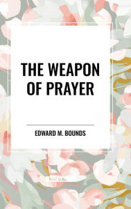 Title: The Weapon of Prayer, Author: Edward M Bounds