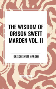 Title: The Wisdom Of Orison Swett Marden Vol. II: Pushing to the Front, Stories from Life, Author: Orison Swett Marden