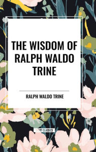 Title: The Wisdom of Ralph Waldo Trine, Author: Ralph Waldo Trine