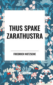 Title: Thus Spake Zarathustra: A Book for All and None, Author: Friedrich Wilhelm Nietzsche