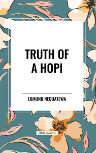 Title: Truth of a Hopi: Stories Relating to the Origin, Myths and Clan Histories of the Hopi, Author: Edmund Nequatewa