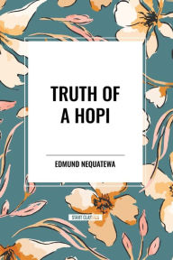 Title: Truth of a Hopi: Stories Relating to the Origin, Myths and Clan Histories of the Hopi, Author: Edmund Nequatewa