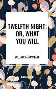 Title: Twelfth Night; Or, What You Will, Author: William Shakespeare