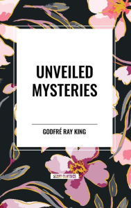 Title: Unveiled Mysteries, Author: Godfr Ray King