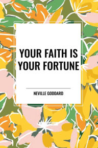 Title: Your Faith Is Your Fortune, Author: Neville Goddard