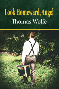 Title: Look Homeward, Angel: A Story of a Buried Life, Author: Thomas Wolfe