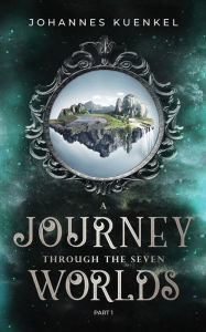 Title: A Journey Through the Seven Worlds: Part 1, Author: Johannes Kuenkel