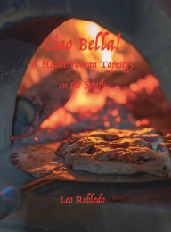 Title: Ciao Bella! A Mediterranean Tapestry in the South, Author: Chef Leo Robledo