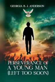 Title: Perseverance Of a Young Man: Left To Soon, Author: Georgia B. J Anderson