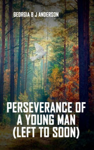 Title: Perseverance Of a Young Man: Left To Soon, Author: Georgia B. J Anderson