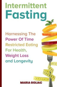 Title: Intermittent Fasting: Harnessing the Power of Time-Restricted Eating for Health, Weight Loss, and Longevity, Author: Maria Goliac