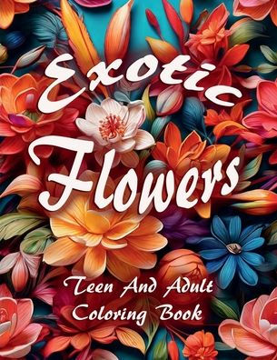 Exotic Flowers Teen and Adult Coloring Book