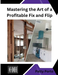 Title: Mastering the Art of a Profitable Fix and Flip, Author: Lency Portocarrero