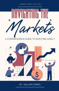 Title: Navigating the Markets: A Comprehensive Guide to Investing Wisely, Author: William Jones