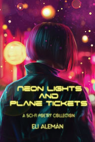 Title: Neon Lights And Plane Tickets: A Sci-Fi Poetic Prose Collection, Author: Eli Alemán