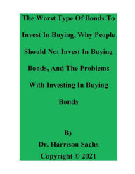 Title: The Worst Type Of Bonds To Invest In Buying And The Problems With Investing In Buying Bonds, Author: Dr. Harrison Sachs