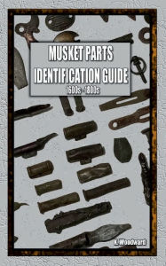 Title: MUSKET PARTS IDENTIFICATION GUIDE 1600S - 1800S, Author: K Woodward