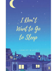 Title: I Don't Want to Go to Sleep, Author: Ashley Hazley