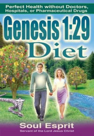 Title: Genesis 1: 29 Diet:Perfect Health Without Doctors, Hospitals, or Pharmaceutical Drugs, Author: Soul Esprit