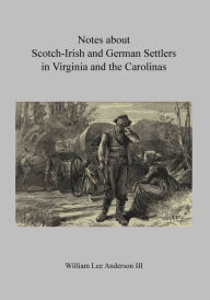 Title: Notes about Scotch-Irish and German Settlers in Virginia and the Carolinas: With Family Annotations in Colored Text, Author: William Anderson