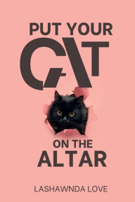 Title: Put Your Cat on the Altar, Author: Lashawnda Love