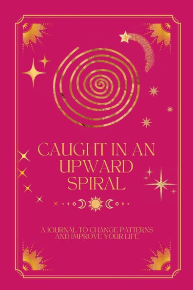 Caught in an Upward Spiral: A Journal to Change Patterns and Improve Your Life