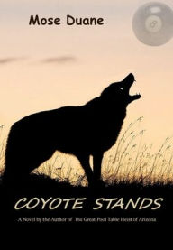 Title: Coyote Stands: A novel by the author of The Great Pool Table Heist of Arizona, Author: Mose Duane