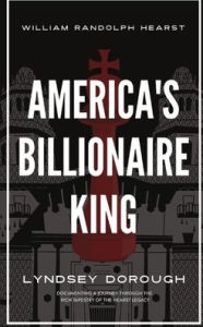 Title: America's Billionaire King: William Randolph Hearst, Author: Lyndsey Dorough