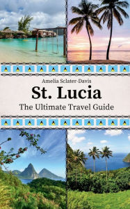 Title: St. Lucia: The Ultimate Travel Guide, Author: Amelia Sclater-davis
