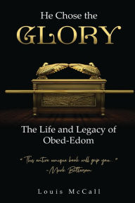 Title: He Chose the Glory: The Life and Legacy of Obed-Edom, Author: Louis McCall