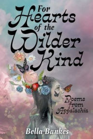 Title: For Hearts of the Wilder Kind: Poems from Appalachia:, Author: Bella Bankes