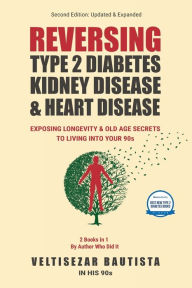 Title: Reversing Type 2 Diabetes, Kidney Disease, and Heart Disease: Longevity & Old Age Secrets to Living into Your90s, Author: Veltisezar Bautista