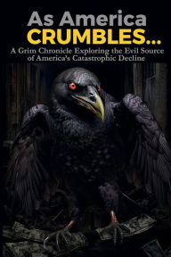 Title: As America Crumbles...: A Grim Chronicle Exploring the Evil Source of America's Catastrophic Decline, Author: Trygve E. Wighdal