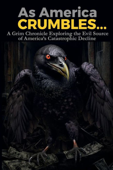 As America Crumbles...: A Grim Chronicle Exploring the Evil Source of America's Catastrophic Decline