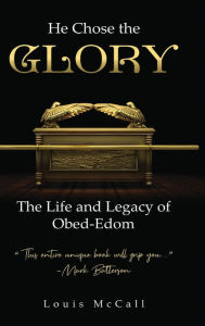 Title: He Chose the Glory: The Life and Legacy of Obed-Edom, Author: Louis McCall