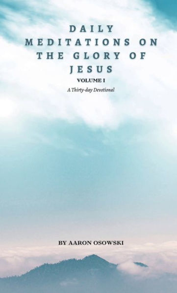 Daily Meditations on the Glory of Jesus, Volume I: A Thirty-day Devotional