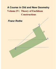 Title: A Course in Old and New Geometry IV: Theory of Euclidean Constructions, Author: Franz Rothe