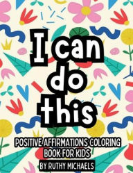 Title: POSITIVE AFFIRMATIONS COLORING BOOK FOR KIDS: FOSTER SELF LOVE CONFIDENCE KINDNESS AND POSITlVE MINDSET, Author: Ruthy Michaels