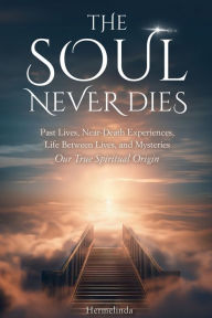 Title: The Soul Never Dies: Past Lives, Near-Death Experiences, Life Between Lives, and Mysteries. Our True Spiritual Origin, Author: Hermelinda