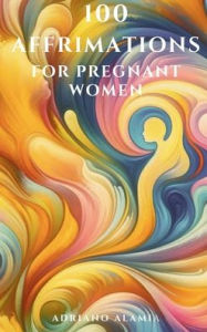 Title: 100 Affirmations for Pregnant Women, Author: A Alamia