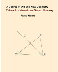 Title: A Course in Old and New Geometry I: Axiomatic and Neutral Geometry, Author: Franz Rothe
