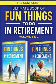 Title: The Complete Ultimate Book of Fun Things to Do in Retirement: Volume 1 & 2, Author: S. C. Francis