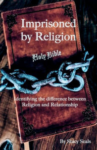 Title: Imprisoned by Religion: Identifying the difference between Religion and Relationship, Author: Stacy Seals