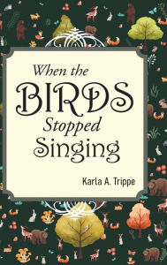 Title: When The Birds Stopped Singing, Author: Karla A. Trippe