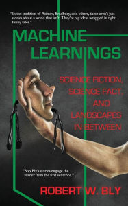 Title: Machine Learnings: Science Fiction, Science Fact, and Landscapes in Between, Author: Robert W. Bly