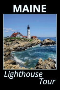 Title: Maine Lighthouse Tour: List of All Lighthouses in Maine With Color Photographs, Historical Info, Drawings and Maps, Author: Jerry Mcelroy